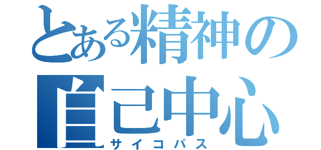 とある精神の自己中心（サイコパス）