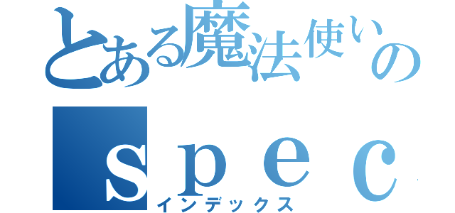 とある魔法使いのｓｐｅｃｉａｌ（インデックス）