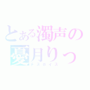 とある濁声の憂月りっか（デスボイス）