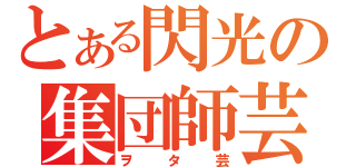 とある閃光の集団師芸（ヲタ芸）