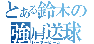 とある鈴木の強肩送球（レーザービーム）