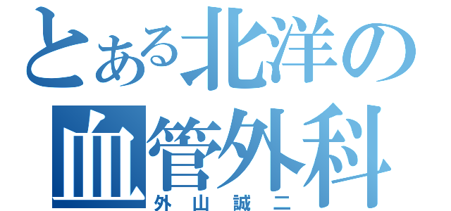 とある北洋の血管外科医（外山誠二）