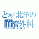 とある北洋の血管外科医（外山誠二）