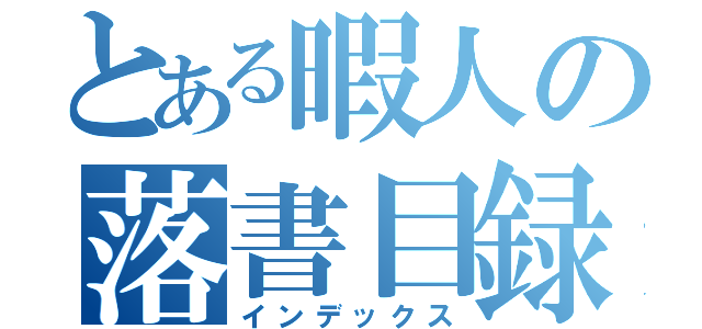 とある暇人の落書目録（インデックス）