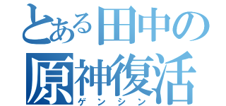 とある田中の原神復活（ゲンシン）