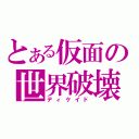 とある仮面の世界破壊（ディケイド）