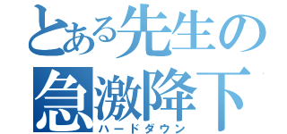 とある先生の急激降下（ハードダウン）