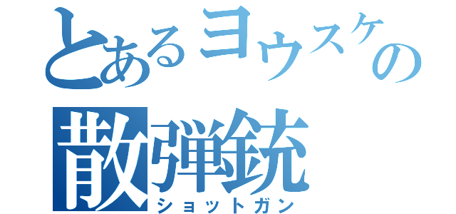 とあるヨウスケ先生の散弾銃（ショットガン）