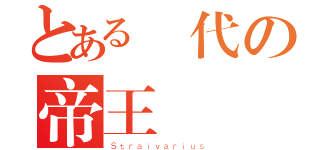 とある時代の帝王（Ｓｔｒａｉｖａｒｉｕｓ）