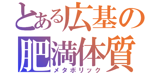 とある広基の肥満体質（メタボリック）