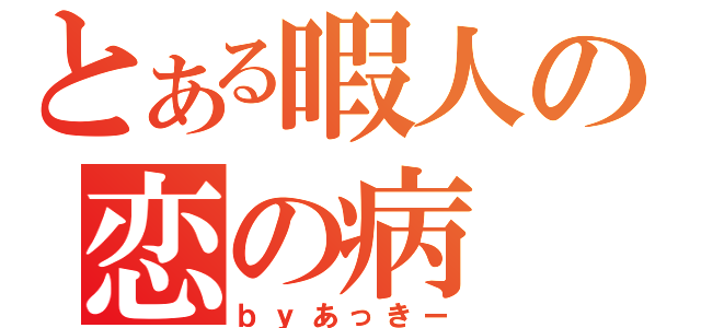 とある暇人の恋の病（ｂｙあっきー）