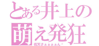 とある井上の萌え発狂（佐天さぁぁぁぁん♡）