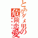 とあるダメ男の危険恋愛（高校生と）