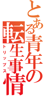 とある青年の転生事情（トリップス）