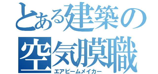 とある建築の空気膜職人（エアビームメイカー）