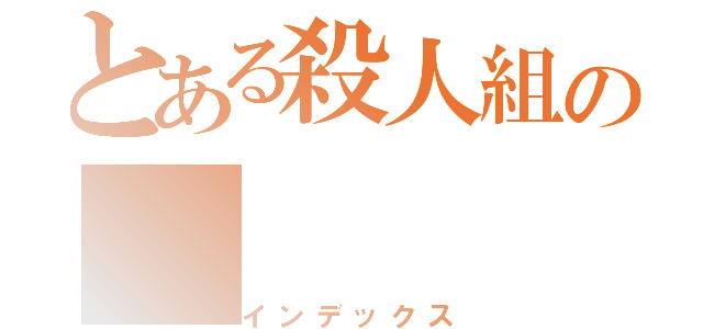 とある殺人組の（インデックス）