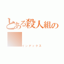 とある殺人組の（インデックス）