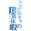 とある陰キャの長期休暇（ロングバケーション）