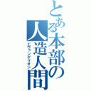 とある本部の人造人間（エヴァンゲリオン）