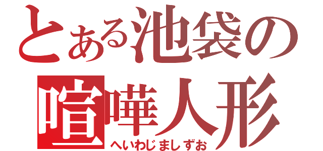 とある池袋の喧嘩人形（へいわじましずお）