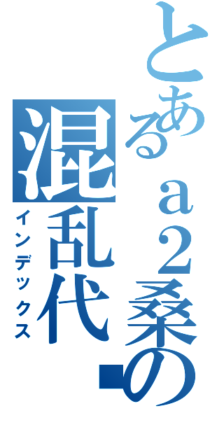 とあるａ２桑の混乱代码（インデックス）