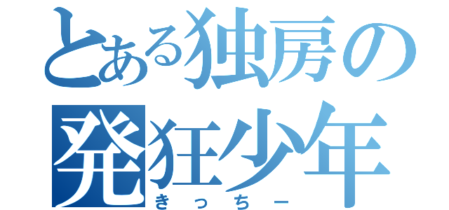 とある独房の発狂少年（きっちー）