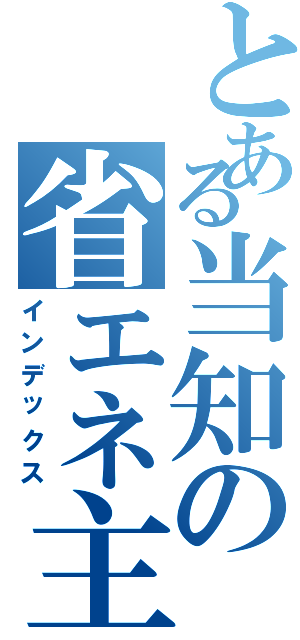 とある当知の省エネ主義Ⅱ（インデックス）