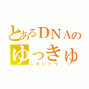 とあるＤＮＡのゆっきゅん（しれいとう）