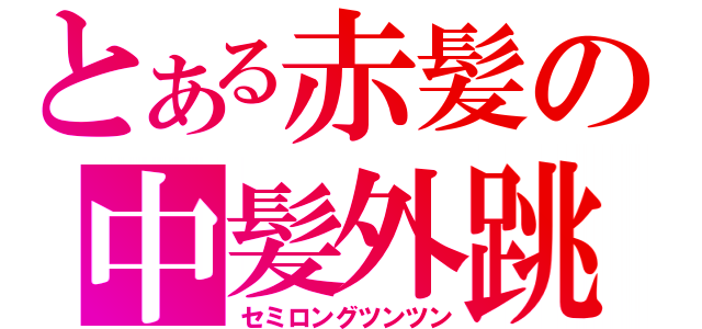 とある赤髪の中髪外跳（セミロングツンツン）