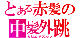 とある赤髪の中髪外跳（セミロングツンツン）