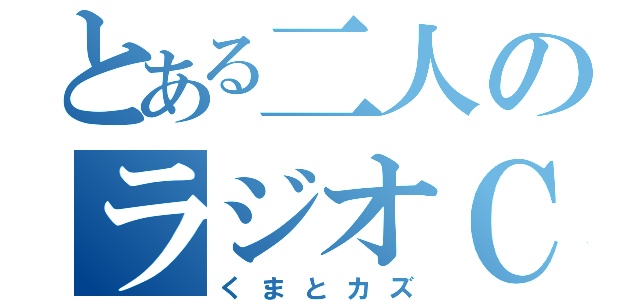 とある二人のラジオＣＡＳ（くまとカズ）