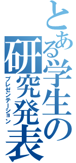 とある学生の研究発表（プレゼンテーション）