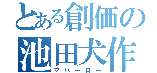 とある創価の池田犬作（マハーロー）