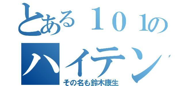 とある１０１のハイテンション（その名も鈴木康生）