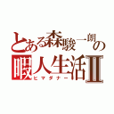 とある森駿一朗の暇人生活Ⅱ（ヒマダナー）