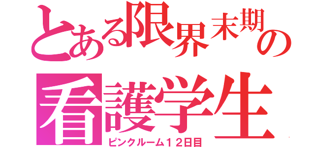 とある限界末期の看護学生（ピンクルーム１２日目）