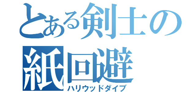 とある剣士の紙回避（ハリウッドダイブ）