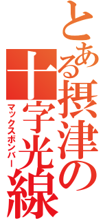 とある摂津の十字光線（マックスボンバー）