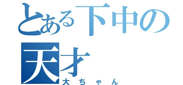 とある下中の天才（大ちゃん）