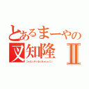 とあるまーやの叉知隆Ⅱ（つぁなぃがぅるぇおぉとぁこぃ）