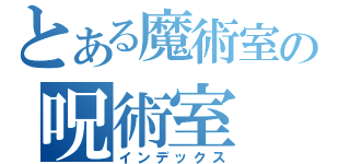 とある魔術室の呪術室（インデックス）