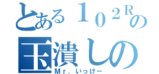 とある１０２Ｒの玉潰しのプロ（Ｍｒ．いっけー）