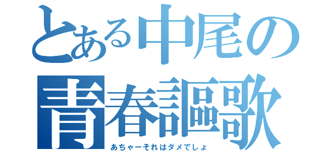 とある中尾の青春謳歌（あちゃーそれはダメでしょ）