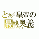 とある皇帝の最終奥義（ハイランカー）