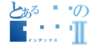 とある가나の다라마바Ⅱ（インデックス）