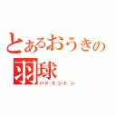 とあるおうきの羽球（バドミントン）