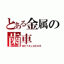 とある金属の歯車（ＭＥＴＡＬＧＥＡＲ）