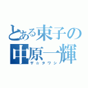 とある束子の中原一輝（ザ☆タワシ）