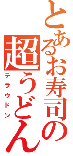 とあるお寿司の超うどん（テラウドン）