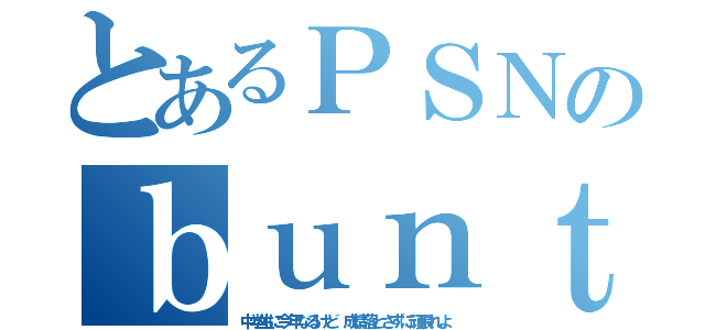 とあるＰＳＮのｂｕｎｔａｋｅｉｔｏ（中学生に今年なるけど　成績落とさずに頑張れよ）